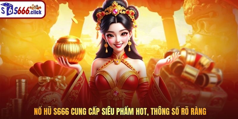 Nổ Hũ S666 cung cấp siêu phẩm hot, thông số rõ ràng