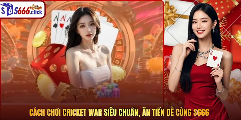 Cách chơi cricket war siêu chuẩn, ăn tiền dễ cùng S666